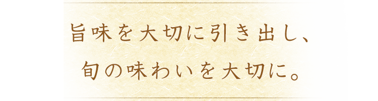 旨味を大切に引き出し、